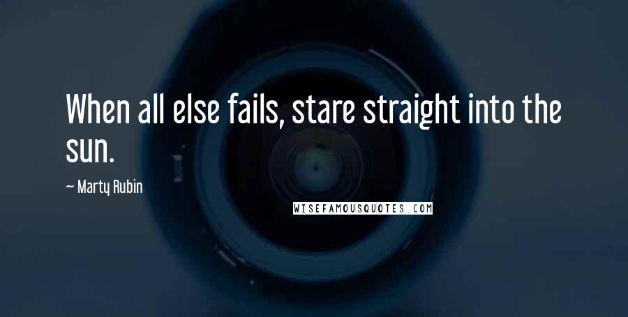 Marty Rubin Quotes: When all else fails, stare straight into the sun.