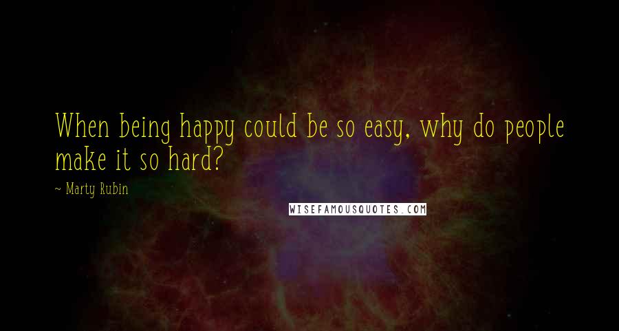 Marty Rubin Quotes: When being happy could be so easy, why do people make it so hard?