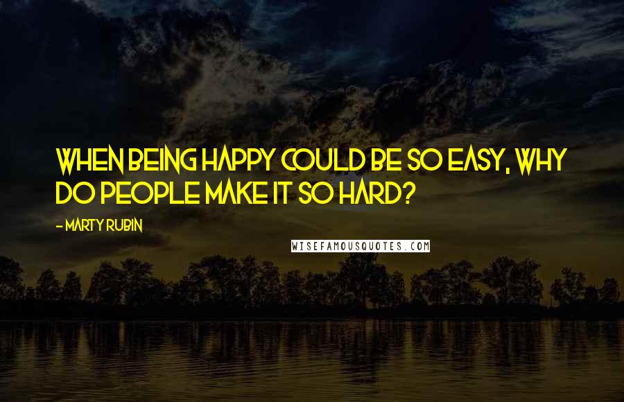 Marty Rubin Quotes: When being happy could be so easy, why do people make it so hard?