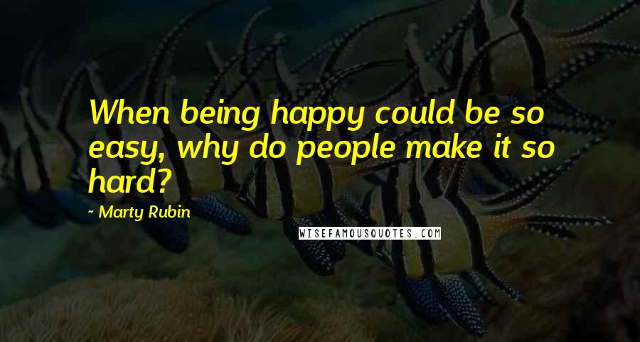 Marty Rubin Quotes: When being happy could be so easy, why do people make it so hard?