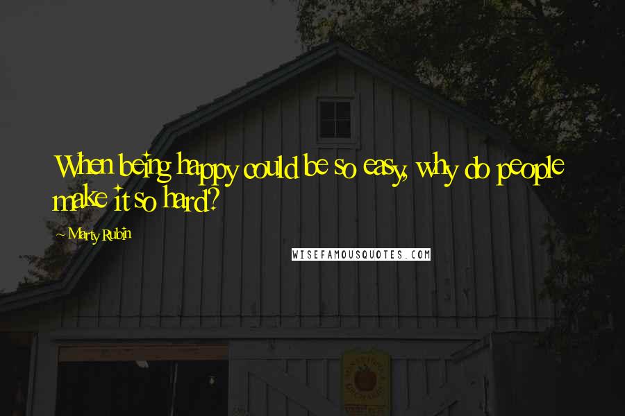 Marty Rubin Quotes: When being happy could be so easy, why do people make it so hard?