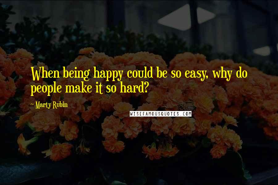 Marty Rubin Quotes: When being happy could be so easy, why do people make it so hard?