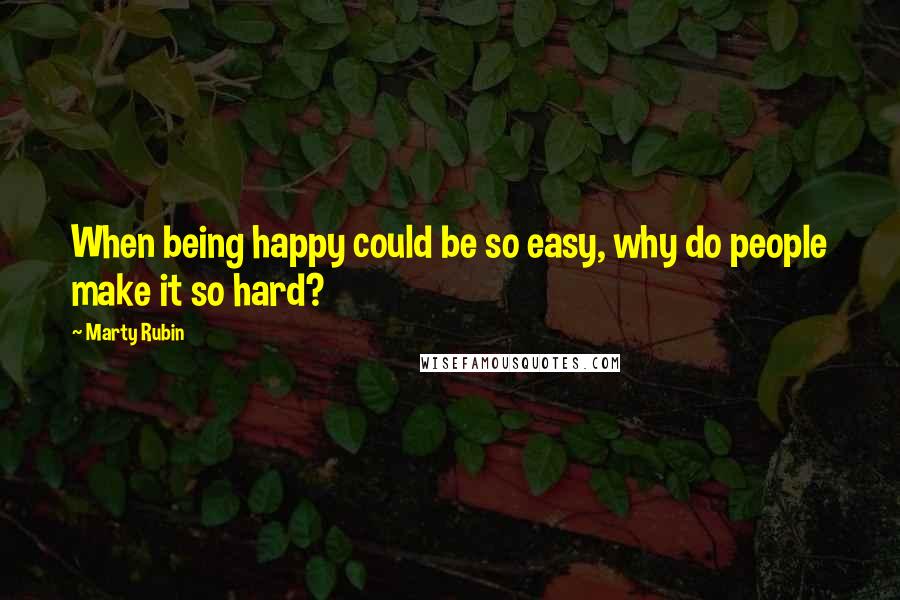 Marty Rubin Quotes: When being happy could be so easy, why do people make it so hard?