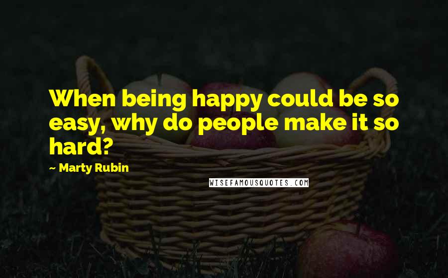 Marty Rubin Quotes: When being happy could be so easy, why do people make it so hard?