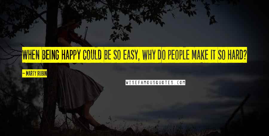 Marty Rubin Quotes: When being happy could be so easy, why do people make it so hard?