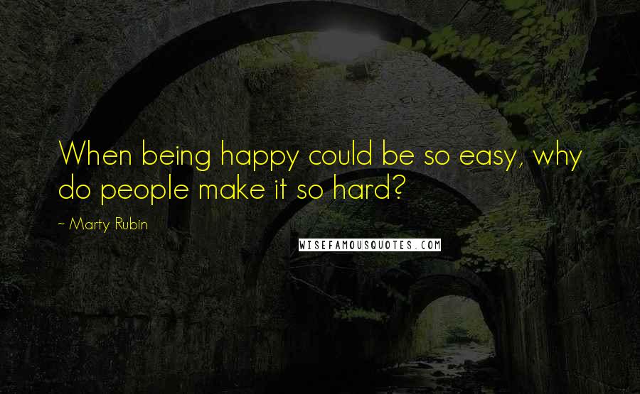 Marty Rubin Quotes: When being happy could be so easy, why do people make it so hard?