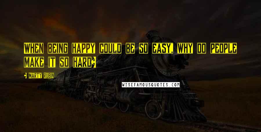 Marty Rubin Quotes: When being happy could be so easy, why do people make it so hard?