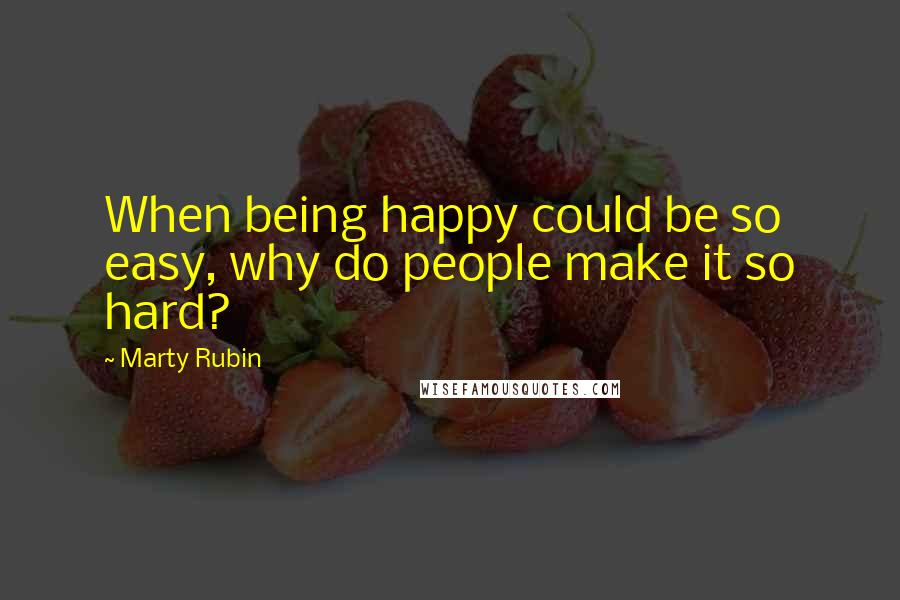 Marty Rubin Quotes: When being happy could be so easy, why do people make it so hard?