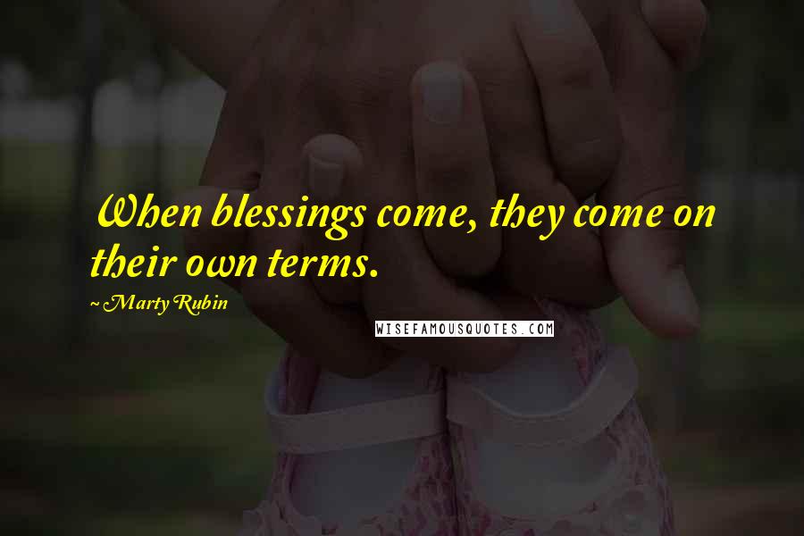 Marty Rubin Quotes: When blessings come, they come on their own terms.
