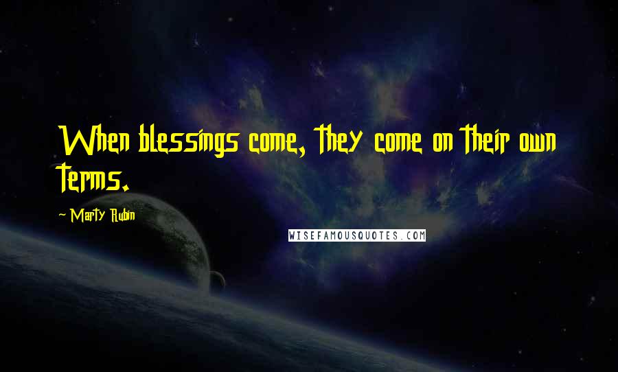 Marty Rubin Quotes: When blessings come, they come on their own terms.