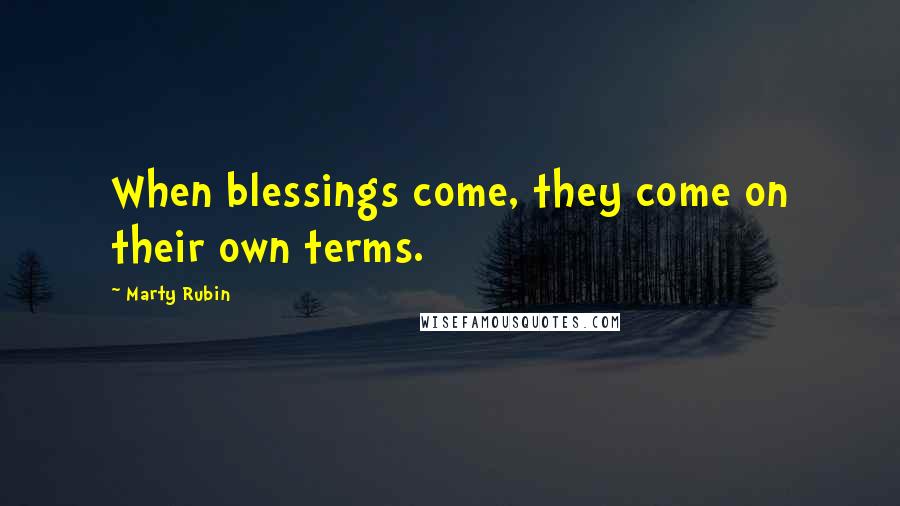 Marty Rubin Quotes: When blessings come, they come on their own terms.