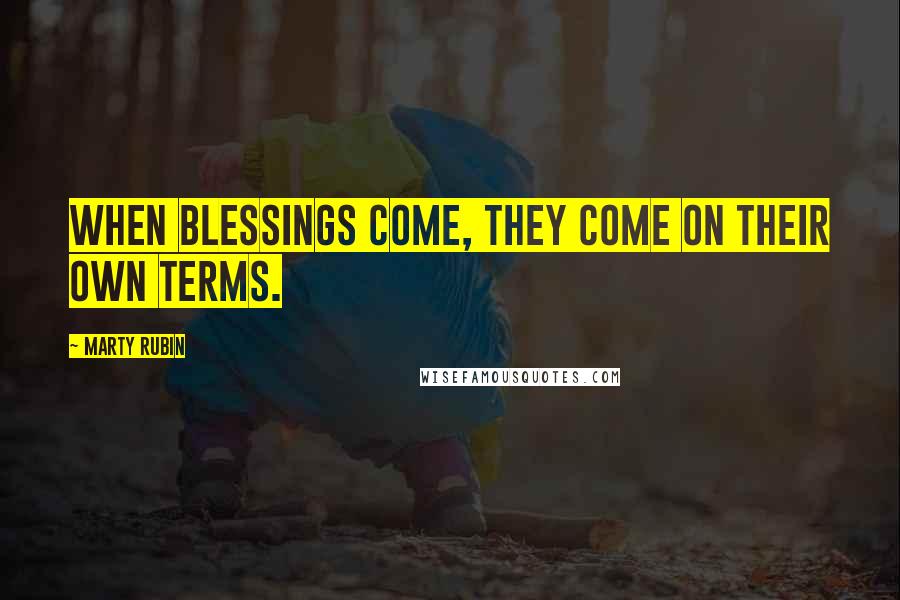 Marty Rubin Quotes: When blessings come, they come on their own terms.