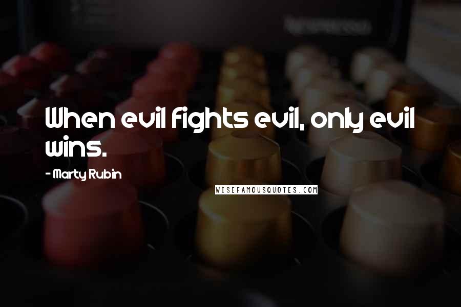 Marty Rubin Quotes: When evil fights evil, only evil wins.