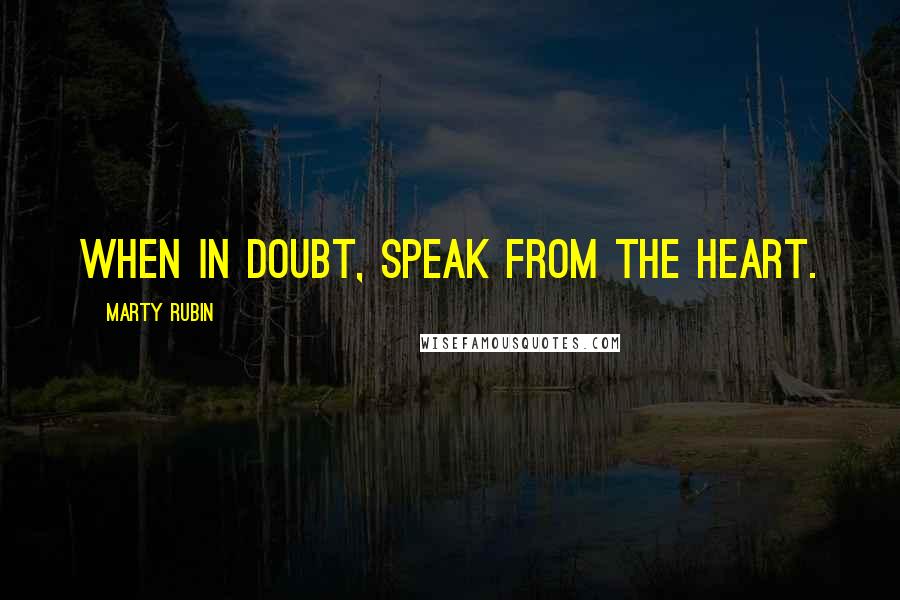 Marty Rubin Quotes: When in doubt, speak from the heart.