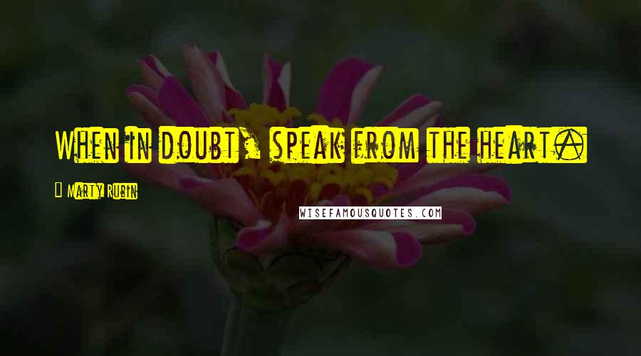 Marty Rubin Quotes: When in doubt, speak from the heart.