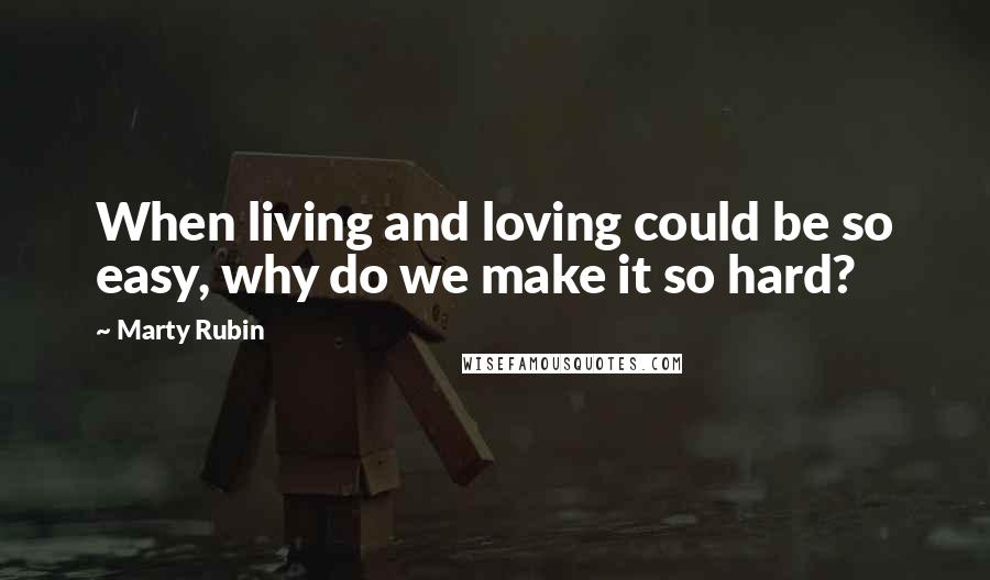 Marty Rubin Quotes: When living and loving could be so easy, why do we make it so hard?