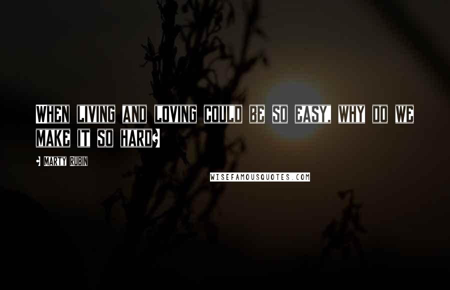 Marty Rubin Quotes: When living and loving could be so easy, why do we make it so hard?