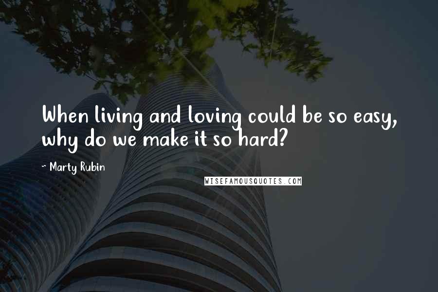 Marty Rubin Quotes: When living and loving could be so easy, why do we make it so hard?