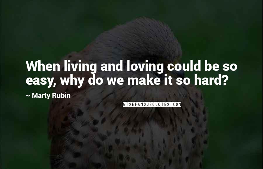 Marty Rubin Quotes: When living and loving could be so easy, why do we make it so hard?