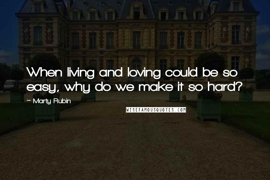 Marty Rubin Quotes: When living and loving could be so easy, why do we make it so hard?