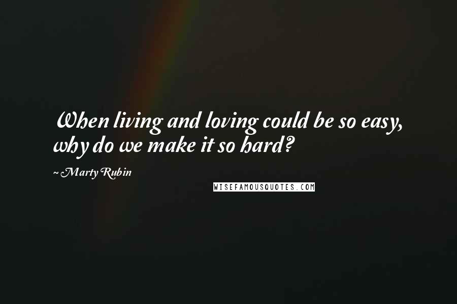 Marty Rubin Quotes: When living and loving could be so easy, why do we make it so hard?