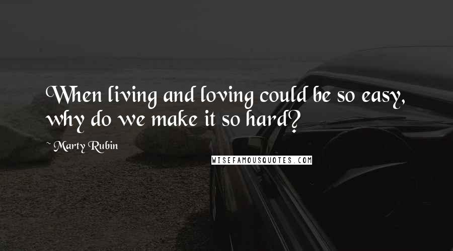 Marty Rubin Quotes: When living and loving could be so easy, why do we make it so hard?