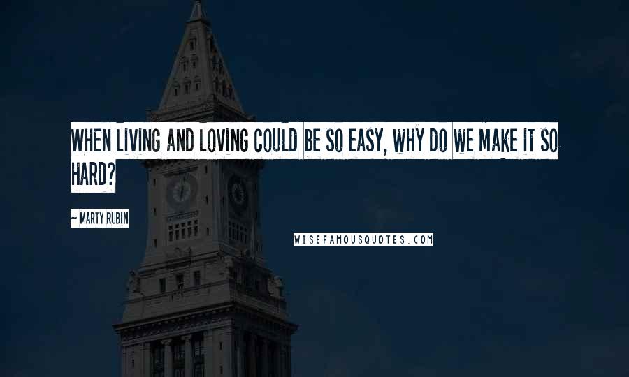 Marty Rubin Quotes: When living and loving could be so easy, why do we make it so hard?