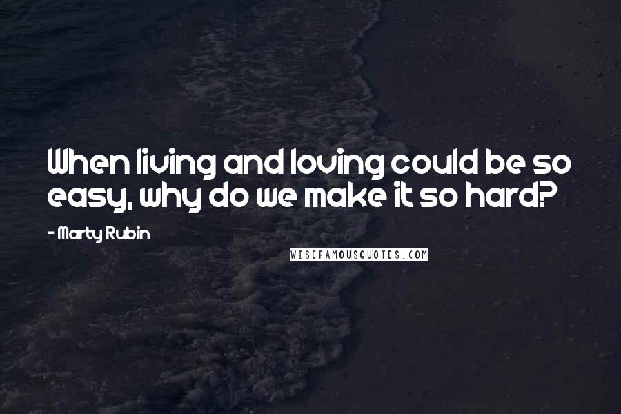 Marty Rubin Quotes: When living and loving could be so easy, why do we make it so hard?