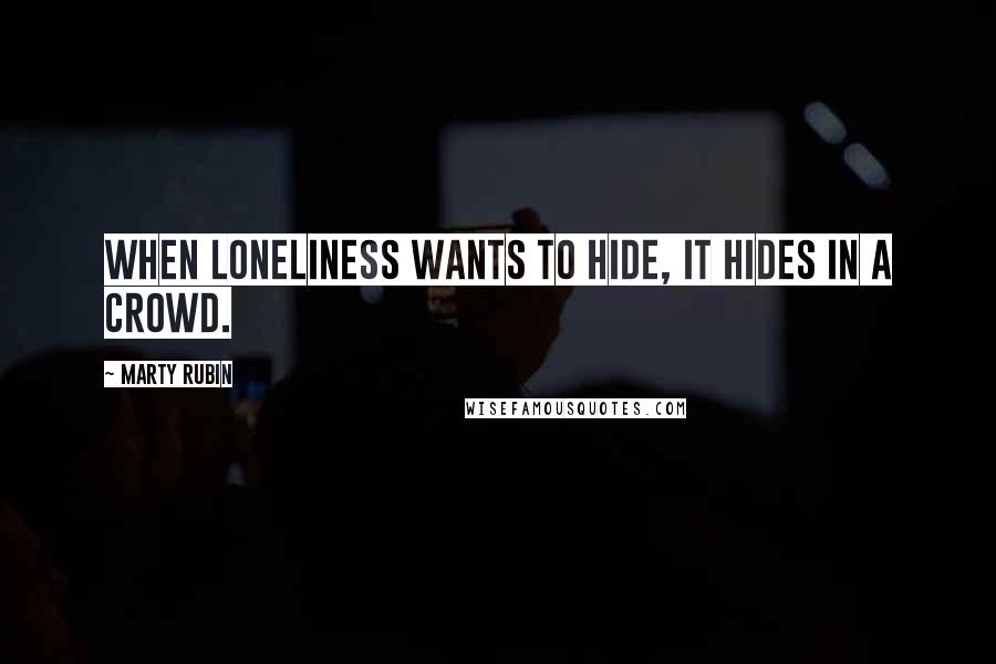 Marty Rubin Quotes: When loneliness wants to hide, it hides in a crowd.