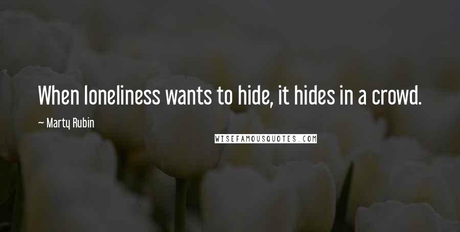 Marty Rubin Quotes: When loneliness wants to hide, it hides in a crowd.