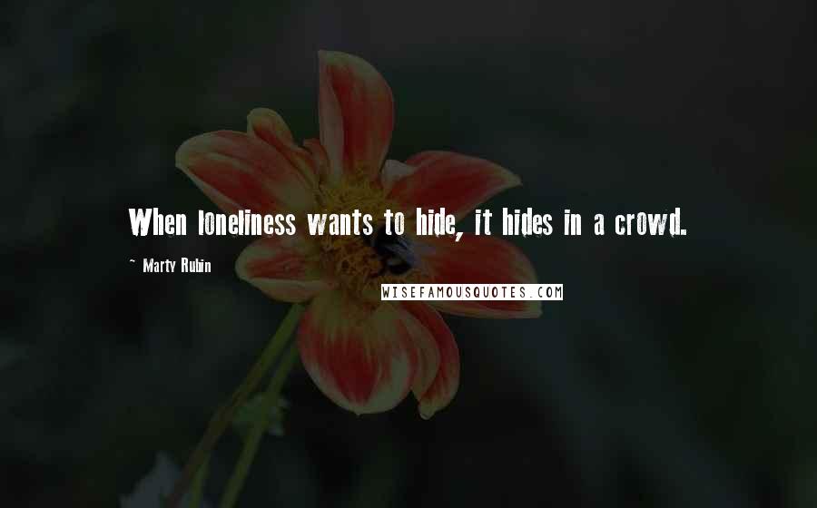 Marty Rubin Quotes: When loneliness wants to hide, it hides in a crowd.