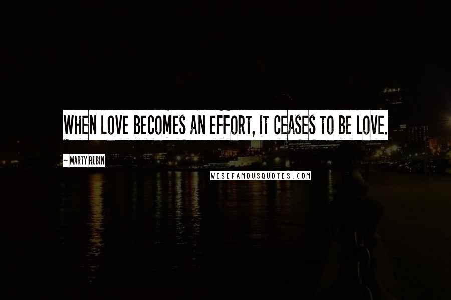 Marty Rubin Quotes: When love becomes an effort, it ceases to be love.