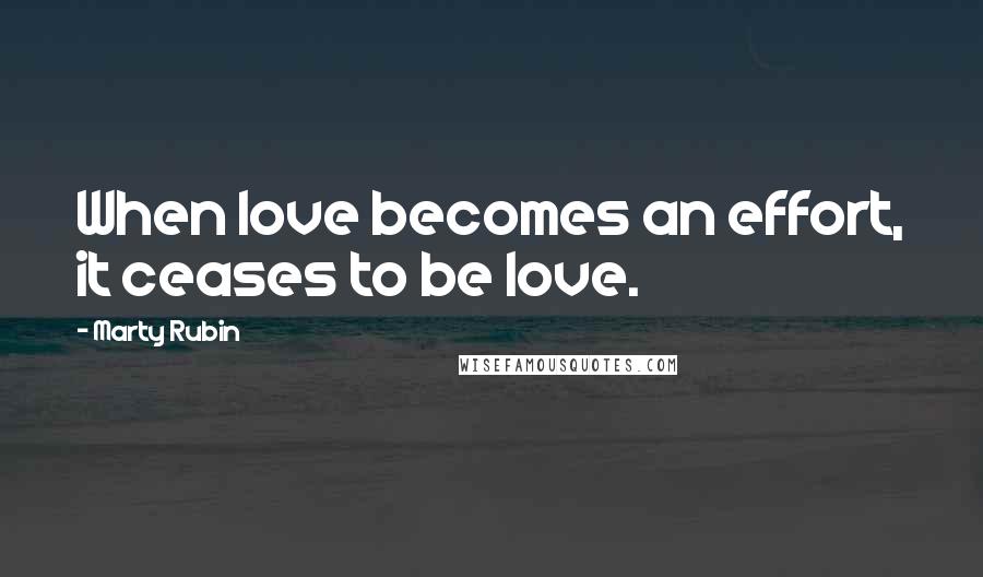 Marty Rubin Quotes: When love becomes an effort, it ceases to be love.