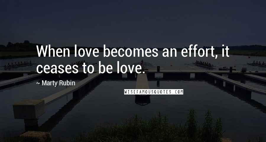 Marty Rubin Quotes: When love becomes an effort, it ceases to be love.