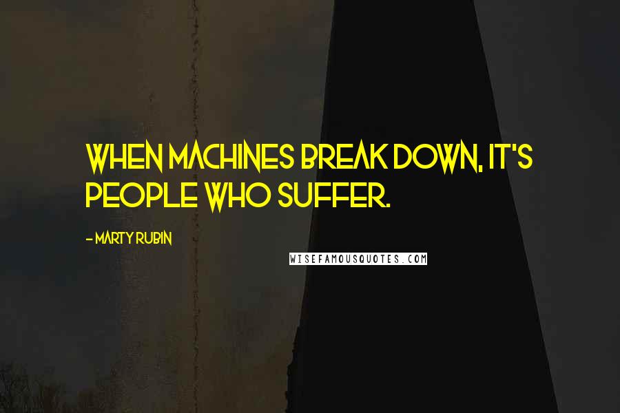 Marty Rubin Quotes: When machines break down, it's people who suffer.