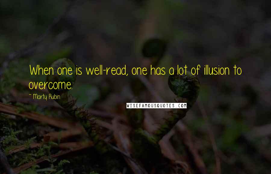 Marty Rubin Quotes: When one is well-read, one has a lot of illusion to overcome.