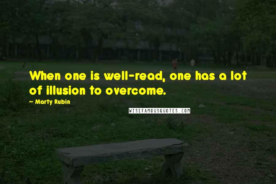 Marty Rubin Quotes: When one is well-read, one has a lot of illusion to overcome.