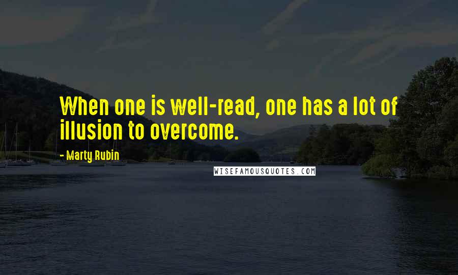 Marty Rubin Quotes: When one is well-read, one has a lot of illusion to overcome.