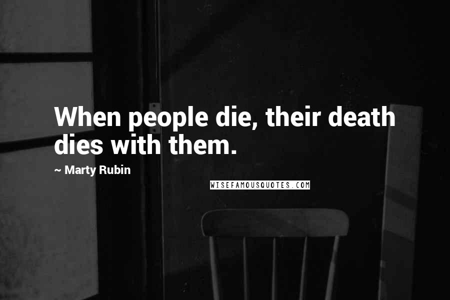 Marty Rubin Quotes: When people die, their death dies with them.