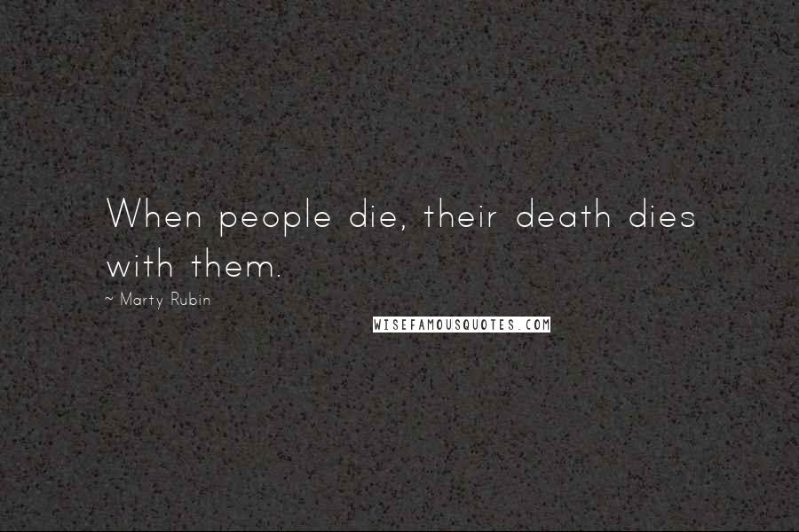 Marty Rubin Quotes: When people die, their death dies with them.