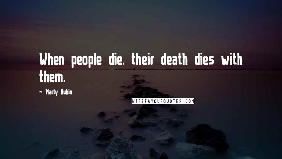 Marty Rubin Quotes: When people die, their death dies with them.