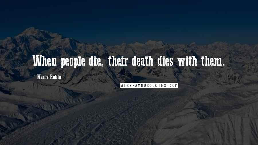 Marty Rubin Quotes: When people die, their death dies with them.