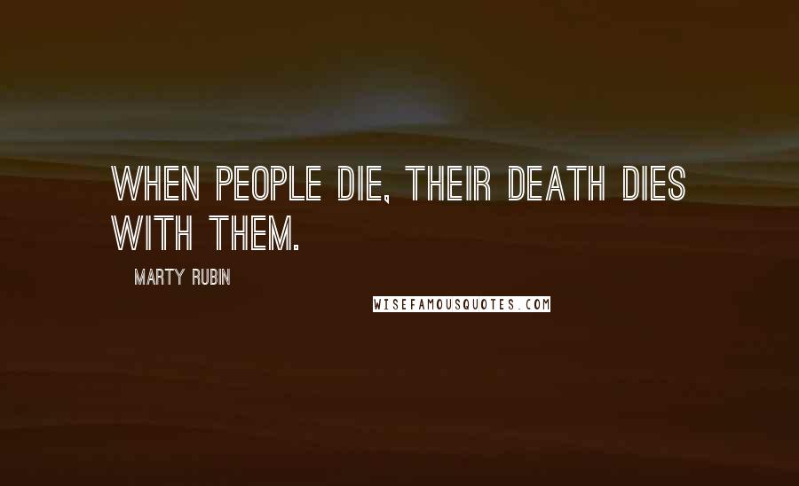 Marty Rubin Quotes: When people die, their death dies with them.