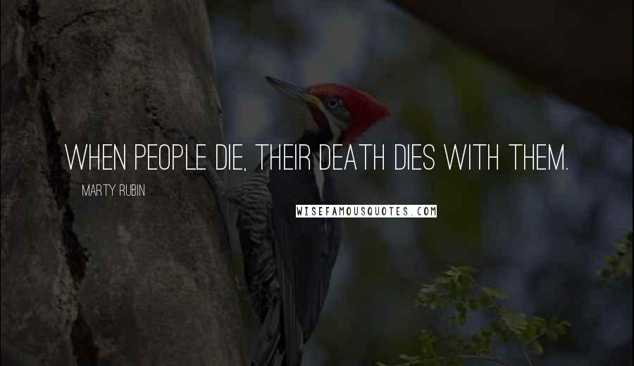 Marty Rubin Quotes: When people die, their death dies with them.