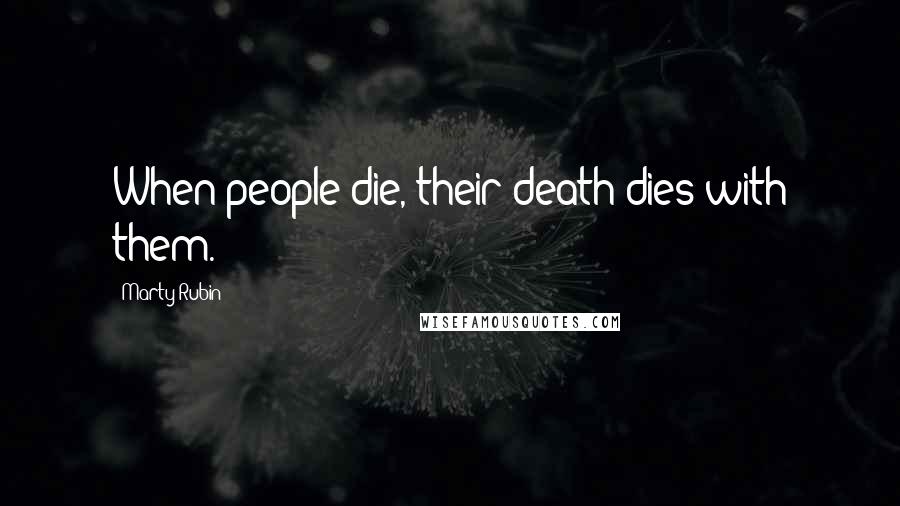 Marty Rubin Quotes: When people die, their death dies with them.