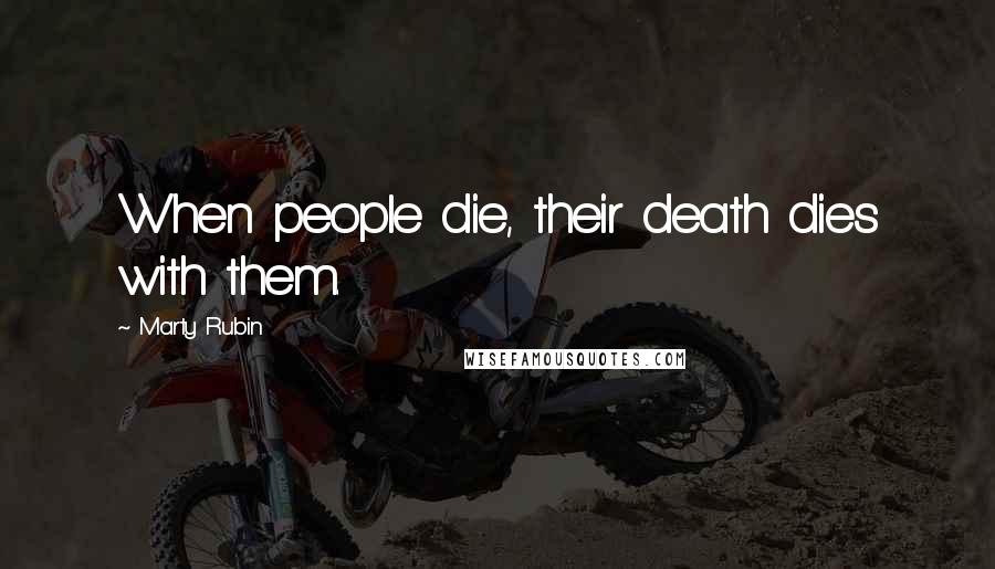 Marty Rubin Quotes: When people die, their death dies with them.