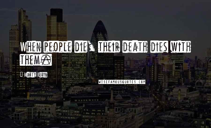 Marty Rubin Quotes: When people die, their death dies with them.