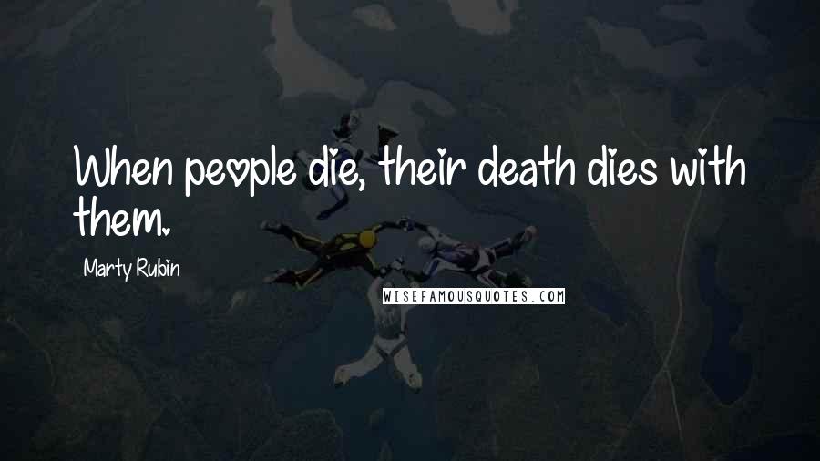 Marty Rubin Quotes: When people die, their death dies with them.