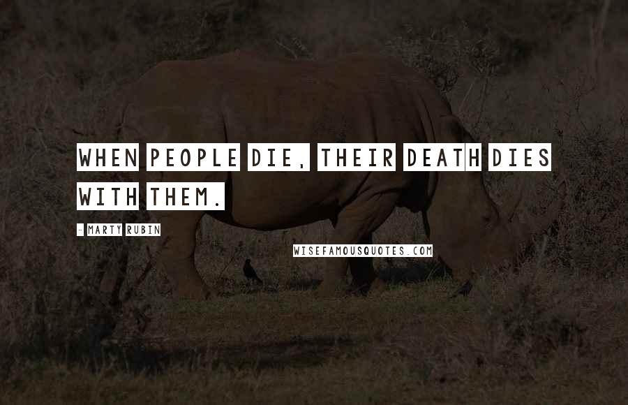 Marty Rubin Quotes: When people die, their death dies with them.