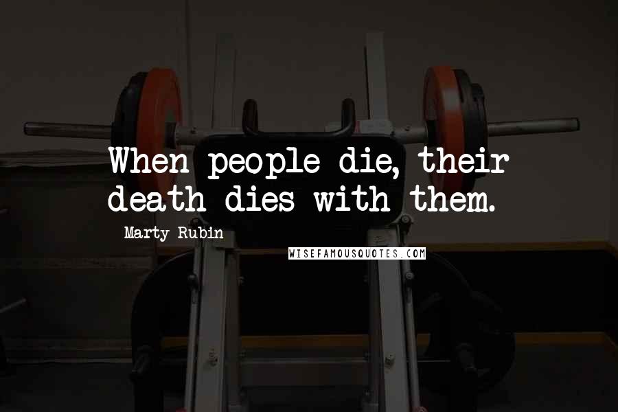 Marty Rubin Quotes: When people die, their death dies with them.